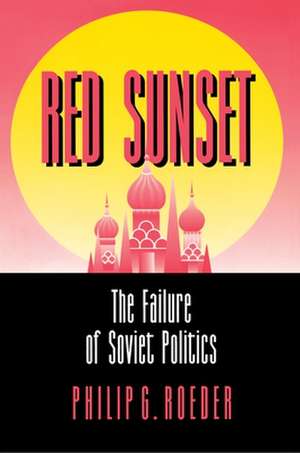 Red Sunset – The Failure of Soviet Politics de Philip G. Roeder