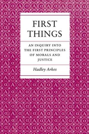 First Things – An Inquiry into the First Principles of Morals and Justice de H Arkes