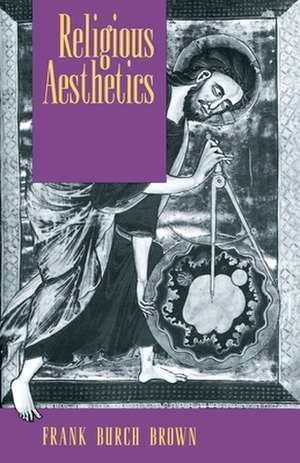 Religious Aesthetics: A Theological Study of Making and Meaning de Frank Burch Brown