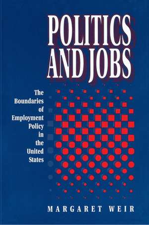 Politics and Jobs – The Boundaries of Employment Policy in the United States de Margaret Weir