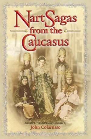 Nart Sagas from the Caucasus – Myths and Legends from the Circassians, Abazas, Abkhaz, and Ubykhs de John Colarusso