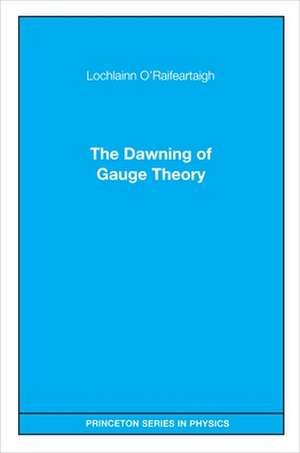 The Dawning of Gauge Theory de Lochlainn O`raifeartaigh