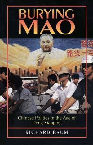 Burying Mao – Chinese Politics in the Age of Deng Xiaoping – Updated Edition de Richard Baum