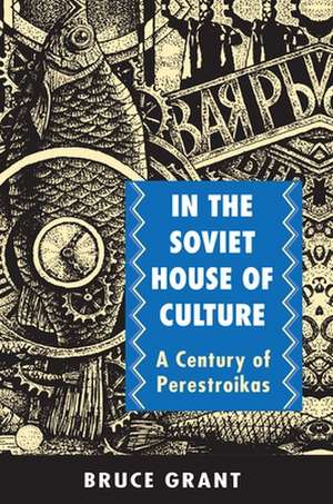 In the Soviet House of Culture – A Century of Perestroikas de Bruce Grant