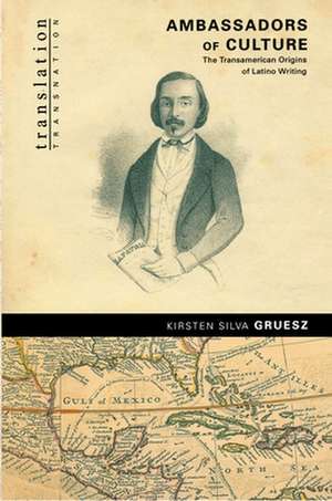 Ambassadors of Culture – The Transamerican Origins of Latino Writing de Kirsten Silva Gruesz