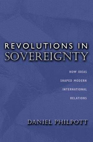 Revolutions in Sovereignty – How Ideas Shaped Modern International Relations de Daniel Philpott