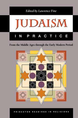 Judaism in Practice – From the Middle Ages through the Early Modern Period de Lawrence Fine