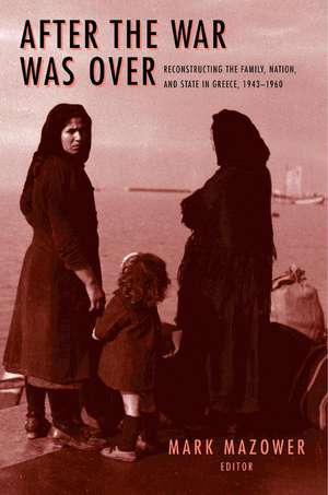 After the War Was Over – Reconstructing the Family, Nation, and State in Greece, 1943–1960 de Mark M. Mazower