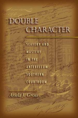 Double Character – Slavery and Mastery in the Antebellum Southern Courtroom de Ariela J. Gross