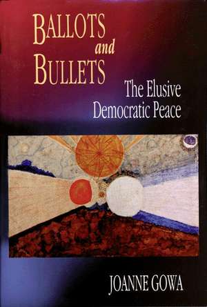 Ballots and Bullets – The Elusive Democratic Peace de Joanne Gowa