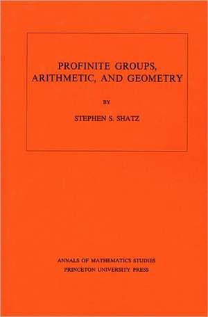 Profinite Groups, Arithmetic, and Geometry. (AM–67), Volume 67 de Stephen S. Shatz