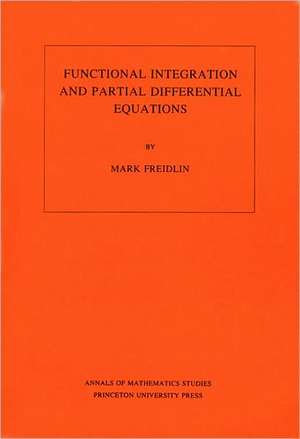 Functional Integration and Partial Differential Equations. (AM–109), Volume 109 de Mark Iosifovich Freidlin