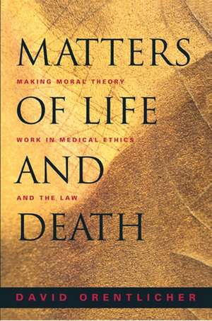 Matters of Life and Death – Making Moral Theory Work in Medical Ethics and the Law de David Orentlicher