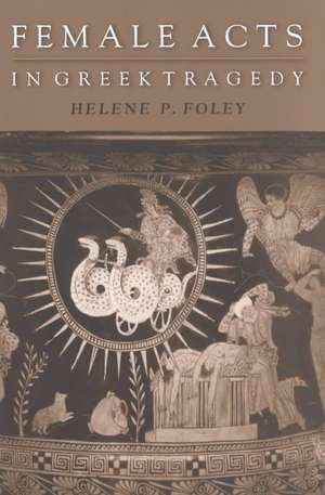 Female Acts in Greek Tragedy de Helene P. Foley