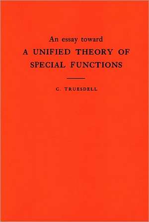 An Essay Toward a Unified Theory of Special Functions. (AM–18), Volume 18 de C. Truesdell