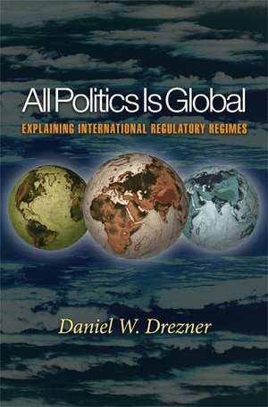 All Politics Is Global – Explaining International Regulatory Regimes de Daniel W. Drezner