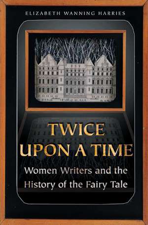 Twice upon a Time – Women Writers and the History of the Fairy Tale de Elizabeth Wanni Harries