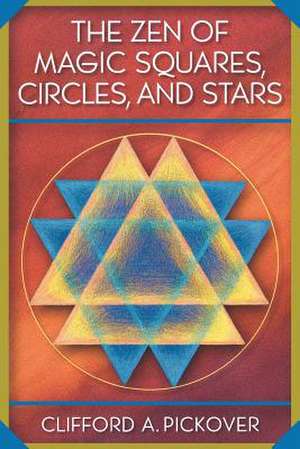 The Zen of Magic Squares, Circles, and Stars – An Exhibition of Surprising Structures across Dimensions de Clifford A. Pickover