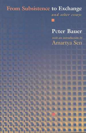 From Subsistence to Exchange and Other Essays de Peter Tamas Bauer