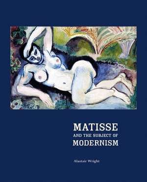 Matisse and the Subject of Modernism de Alistair Wright