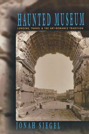 Haunted Museum – Longing, Travel, and the Art – Romance Tradition de Jonah Siegel