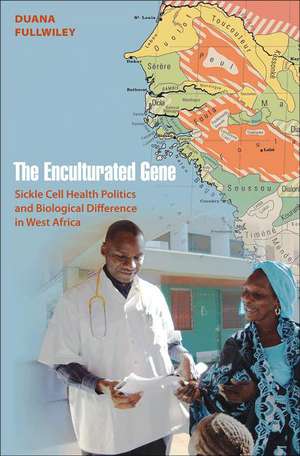 The Enculturated Gene – Sickle Cell Health Politics and Biological Difference in West Africa de Duana Fullwiley