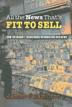 All the News That`s Fit to Sell – How the Market Transforms Information into News de James T. Hamilton