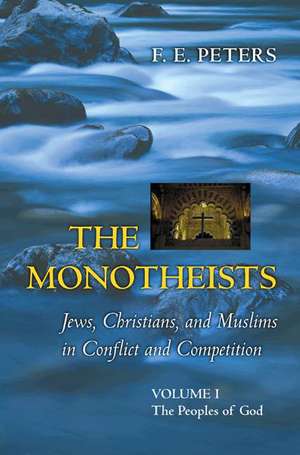 The Monotheists – Jews, Christians, and Muslims in Conflict and Competition – Volume 1 – the Peoples of God de F. E. Peters