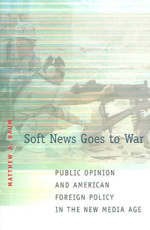 Soft News Goes to War – Public Opinion and American Foreign Policy in the New Media Age de Matthew A. Baum