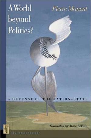 A World beyond Politics? – A Defense of the Nation–State de Pierre Manent