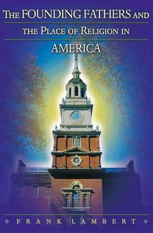 The Founding Fathers and the Place of Religion in America de Frank Lambert