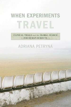 When Experiments Travel – Clinical Trials and the Global Search for Human Subjects de Adriana Petryna