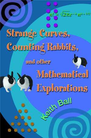 Strange Curves, Counting Rabbits, and Other Mathematical Explorations de Keith Ball