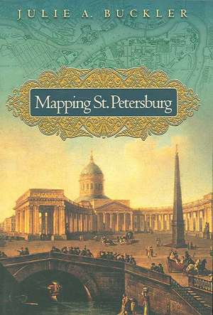 Mapping St. Petersburg – Imperial Text and Cityshape de Julie A. Buckler