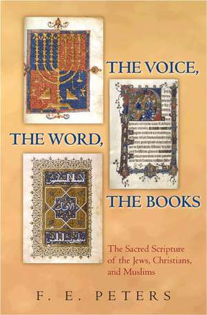 The Voice, the Word, the Books – The Sacred Scripture of the Jews, Christians, and Muslims de F. E. Peters