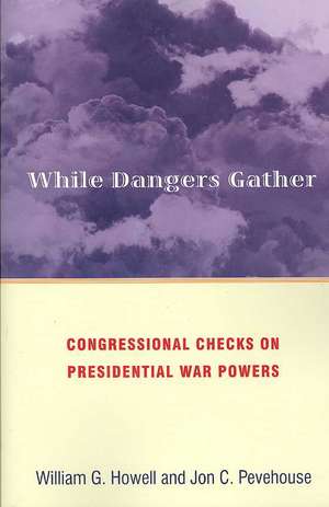 While Dangers Gather – Congressional Checks on Presidential War Powers de William G. Howell