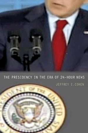 The Presidency in the Era of 24–Hour News de Jeffrey E. Cohen