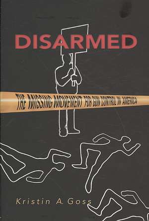 Disarmed – The Missing Movement for Gun Control in America de Kristin Goss