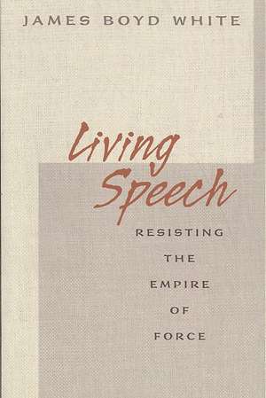 Living Speech – Resisting the Empire of Force de James Boyd White