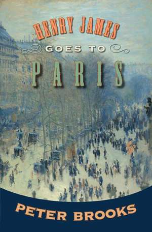 Henry James Goes to Paris de Peter Brooks