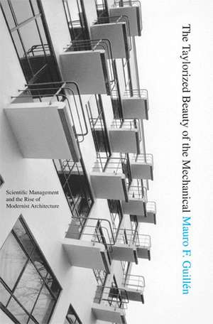 The Taylorized Beauty of the Mechanical – Scientific Management and the Rise of Modernist Architecture de Mauro F. Guillén