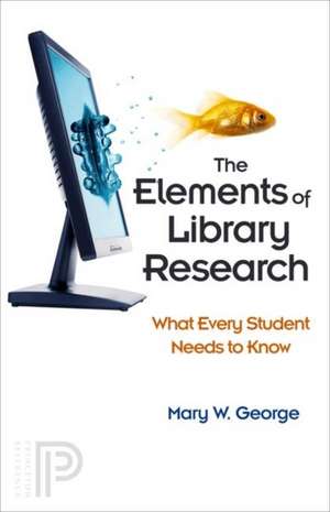 The Elements of Library Research – What Every Student Needs to Know de Mary W. George