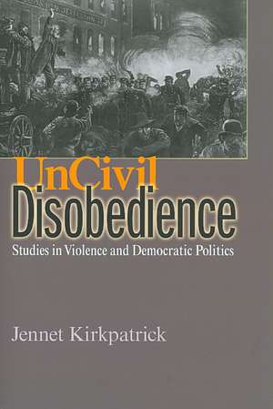 Uncivil Disobedience – Studies in Violence and Democratic Politics de Jennet Kirkpatrick