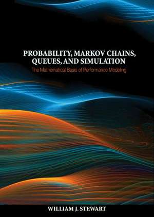 Probability, Markov Chains, Queues, and Simulation – The Mathematical Basis of Performance Modeling de William J. Stewart