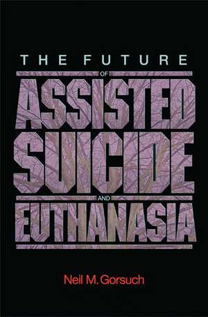 The Future of Assisted Suicide and Euthanasia de Neil M. Gorsuch