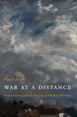 War at a Distance – Romanticism and the Making of Modern Wartime de Mary A. Favret