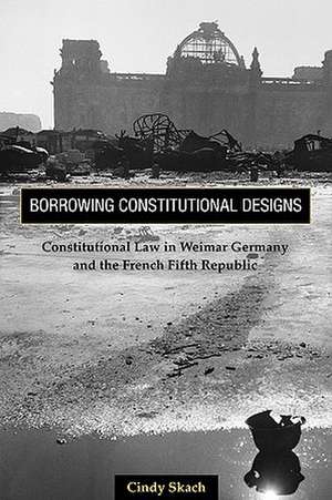 Borrowing Constitutional Designs – Constitutional Law in Weimar Germany and the French Fifth Republic de Cindy Skach