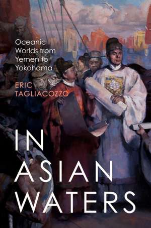 In Asian Waters – Oceanic Worlds from Yemen to Yokohama de Eric Tagliacozzo