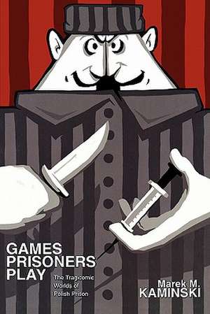 Games Prisoners Play – The Tragicomic Worlds of Polish Prison de Marek M. Kaminski