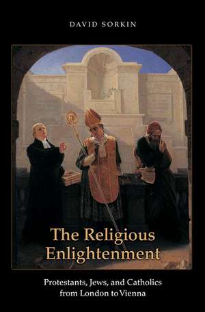 The Religious Enlightenment – Protestants, Jews, and Catholics from London to Vienna de David Sorkin